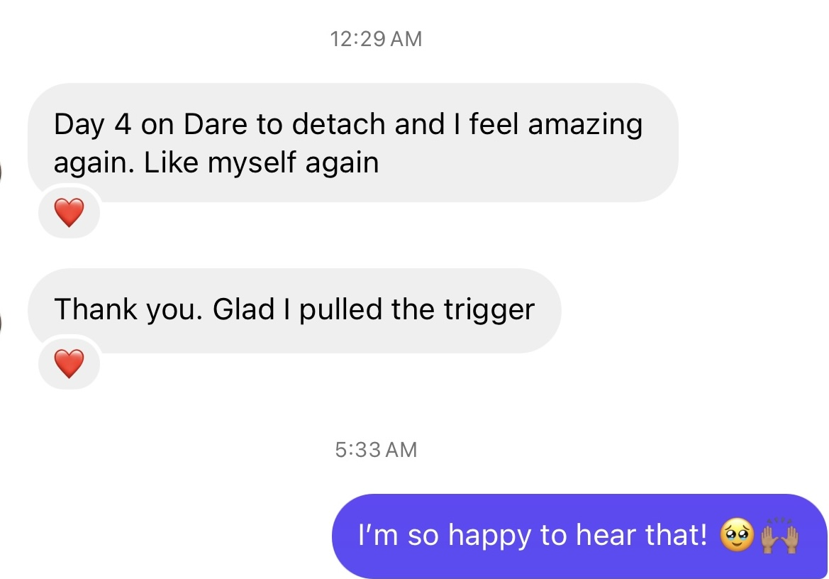 Skjermbilde av melding fra leser: «Day 4 on Dare to detach and I feel amazing again. Like myself again. Thank you. Glad I pulled the trigger.» Svar: «I'm so happy to hear that!»